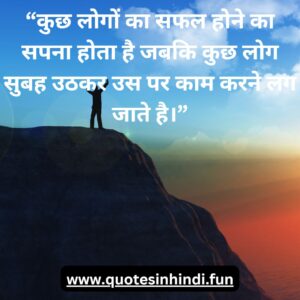 “कुछ लोगों का सफल होने का सपना होता है जबकि कुछ लोग सुबह उठकर उस पर काम करने लग जाते है।”