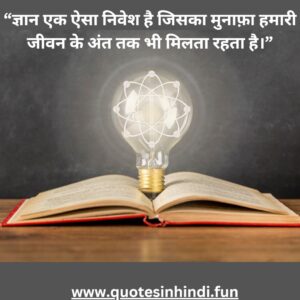 “ज्ञान एक ऐसा निवेश है जिसका मुनाफ़ा हमारी जीवन के अंत तक भी मिलता रहता है।”