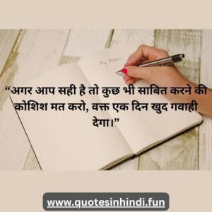 अगर आप सही है तो कुछ भी साबित करने की कोशिश मत करो, वक्त एक दिन खुद गवाही देगा।