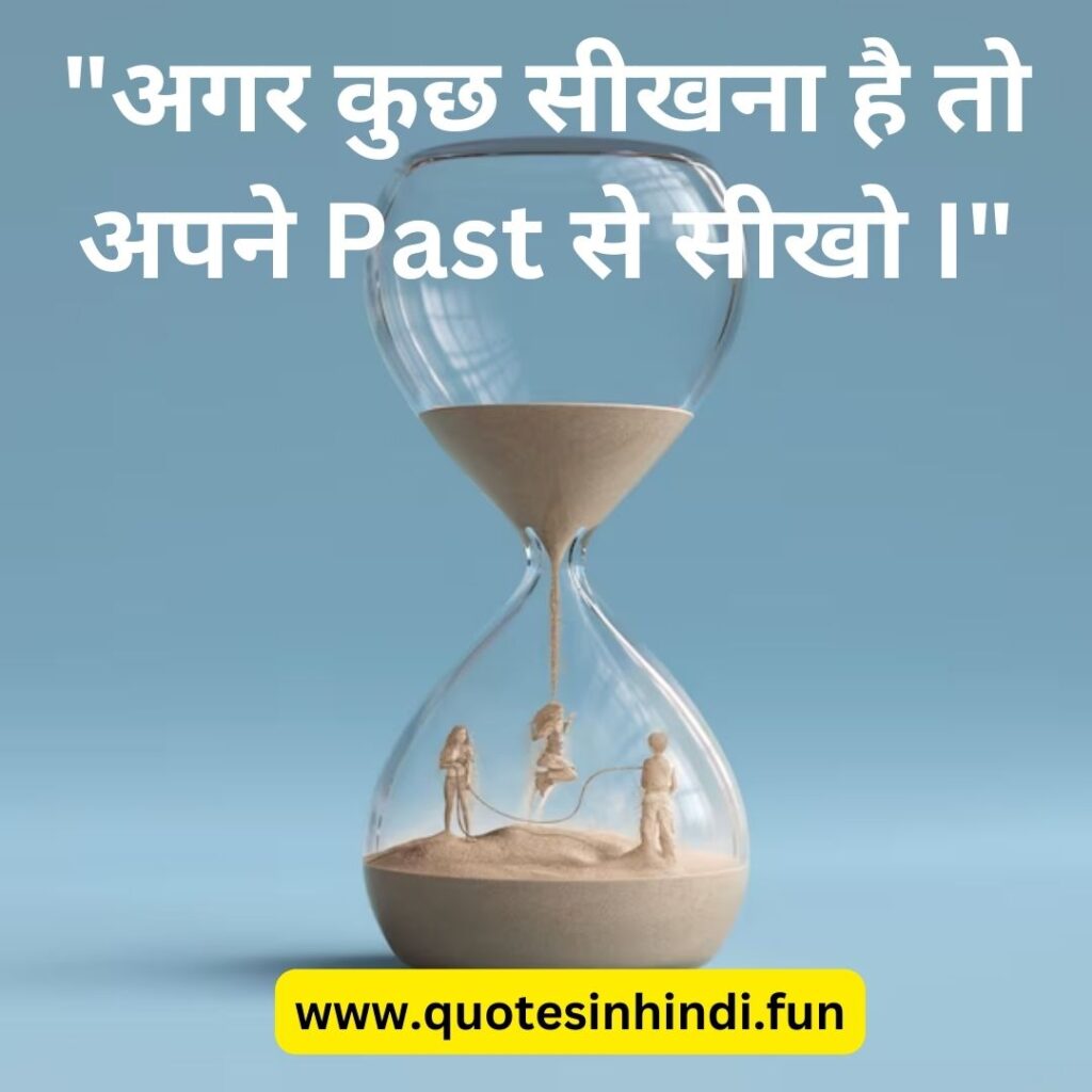 "अगर कुछ सीखना है तो अपने Past से सीखो I"